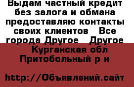 Выдам частный кредит без залога и обмана предоставляю контакты своих клиентов - Все города Другое » Другое   . Курганская обл.,Притобольный р-н